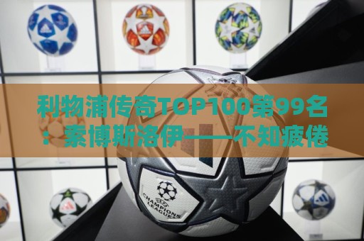利物浦传奇TOP100第99名：索博斯洛伊——不知疲倦的全能重炮手