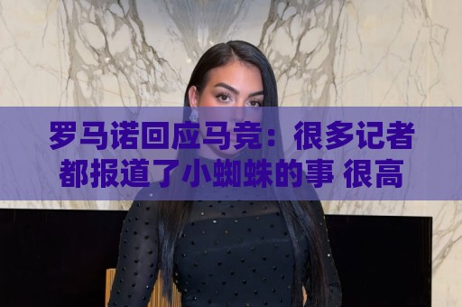 罗马诺回应马竞：很多记者都报道了小蜘蛛的事 很高兴他们关注我