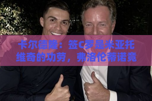 卡尔德隆：签C罗是米亚托维奇的功劳，弗洛伦蒂诺竟有脸算给自己