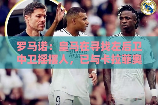罗马诺：皇马在寻找左后卫中卫摇摆人，已与卡拉菲奥里的团队联系