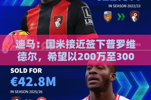 迪马：国米接近签下普罗维德尔，希望以200万至300万欧完成交易