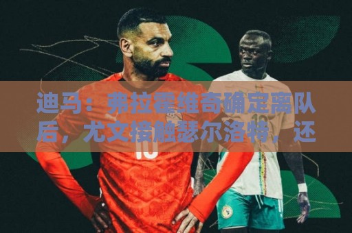 迪马：弗拉霍维奇确定离队后，尤文接触瑟尔洛特，还想签下穆阿尼