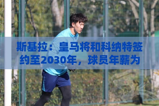 斯基拉：皇马将和科纳特签约至2030年，球员年薪为1000万欧