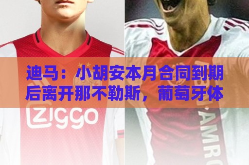 迪马：小胡安本月合同到期后离开那不勒斯，葡萄牙体育希望免签