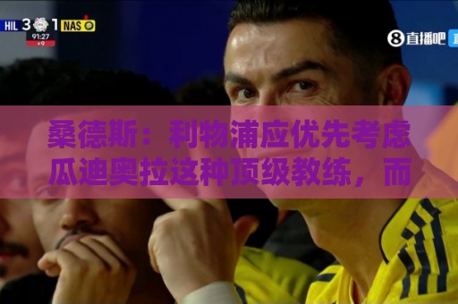 桑德斯:利物浦应优先考虑瓜迪奥拉这种顶级教练,而后是伊劳拉 桑德斯:利物浦应优先考虑瓜迪奥拉这种顶级教练,而后是伊劳拉