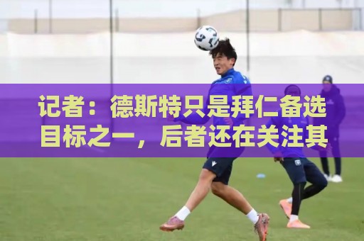 记者：德斯特只是拜仁备选目标之一，后者还在关注其他转会动向