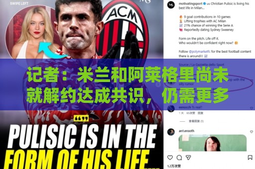 记者:米兰和阿莱格里尚未就解约达成共识,仍需更多步骤 记者:米兰和阿莱格里尚未就解约达成共识,仍需更多步骤