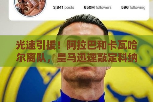 光速引援！阿拉巴和卡瓦哈尔离队，皇马迅速敲定科纳特、邓弗里斯