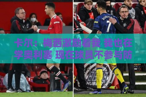 卡尔：梅西激励着我 我也在学奥利塞 现在球员不参与防守是不行的