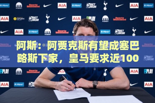 阿斯:阿贾克斯有望成塞巴略斯下家,皇马要求近1000万欧转会费 阿斯:阿贾克斯有望成塞巴略斯下家,皇马要求近1000万欧转会费