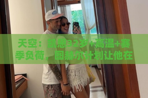 天空：凯恩32岁+高温+赛季负荷，图赫尔计划让他在世界杯轮休