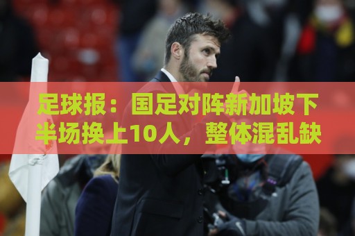 足球报：国足对阵新加坡下半场换上10人，整体混乱缺乏磨合