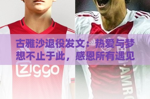 古雅沙退役发文:热爱与梦想不止于此,感恩所有遇见与陪伴 古雅沙退役发文:热爱与梦想不止于此,感恩所有遇见与陪伴