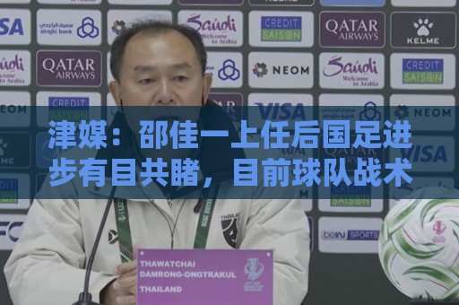 津媒:邵佳一上任后国足进步有目共睹,目前球队战术思路很清晰 津媒:邵佳一上任后国足进步有目共睹,目前球队战术思路很清晰