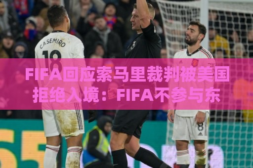 FIFA回应索马里裁判被美国拒绝入境：FIFA不参与东道国的移民程序