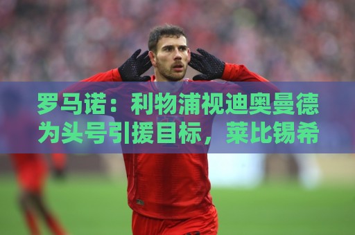 罗马诺：利物浦视迪奥曼德为头号引援目标，莱比锡希望再留他一年