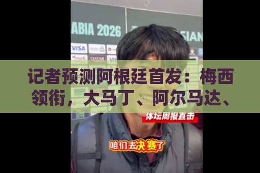 记者预测阿根廷首发：梅西领衔，大马丁、阿尔马达、小蜘蛛在列