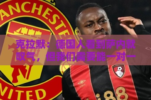 克拉默：德国人看到萨内就叹气，但我们需要能一对一的左脚右边锋
