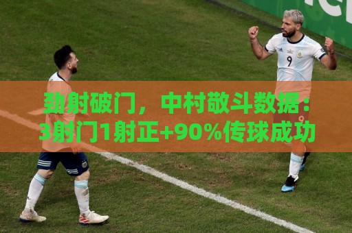 劲射破门，中村敬斗数据：3射门1射正+90%传球成功率，评分7.6