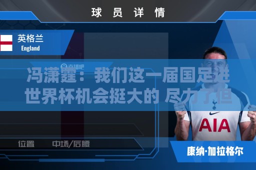 冯潇霆:我们这一届国足进世界杯机会挺大的 尽力了但确实有差距 冯潇霆:我们这一届国足进世界杯机会挺大的 尽力了但确实有差距