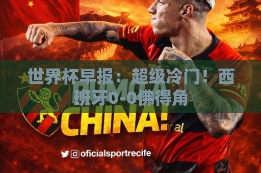世界杯早报：超级冷门！西班牙0-0佛得角