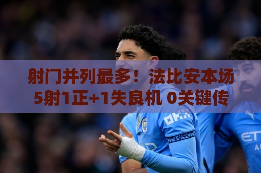 射门并列最多！法比安本场5射1正+1失良机 0关键传球 获评7.1分