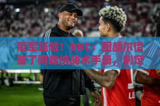 冠军经验!BBC:图赫尔借鉴了阿森纳战术手册,制定定位球战术 冠军经验!BBC:图赫尔借鉴了阿森纳战术手册,制定定位球战术