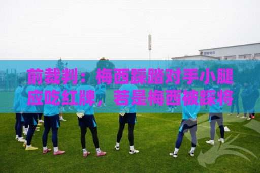 前裁判:梅西踩踏对手小腿应吃红牌,若是梅西被踩将成为世界焦点 前裁判:梅西踩踏对手小腿应吃红牌,若是梅西被踩将成为世界焦点